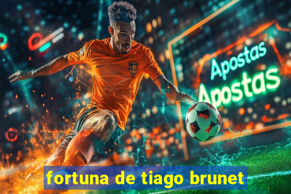 fortuna de tiago brunet